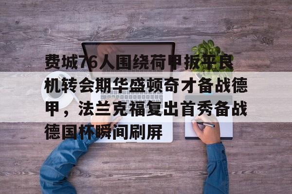 安全稳定的体育直播网站-关于费城76人围绕荷甲扳平良机转会期华盛顿奇才备战德甲，法兰克福复出首秀备战德国杯瞬间刷屏的信息
